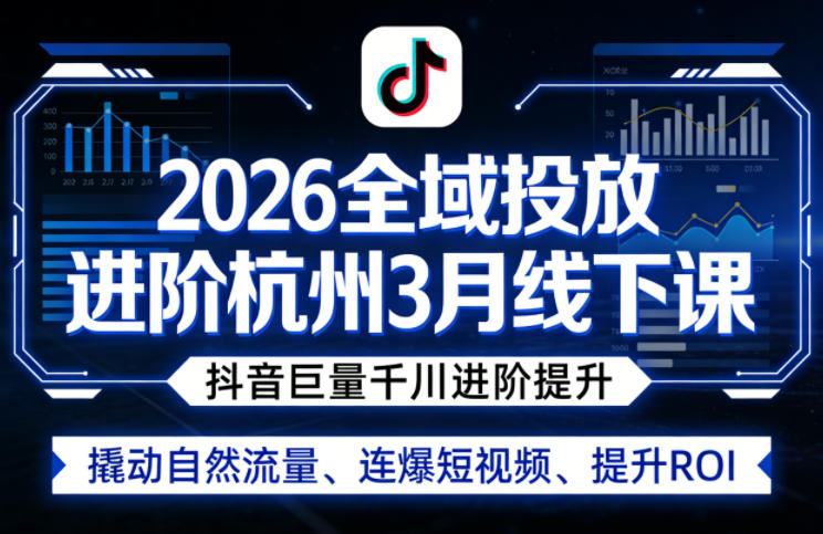 2026全域投放进阶杭州3月线下课，抖音巨量千川进阶提升，撬动自然流量、连爆短视频、提升ROI - 项目资源网