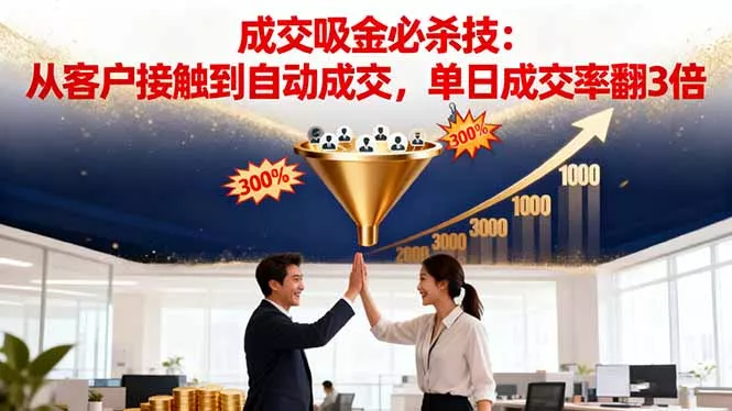 吸金成交营销必杀技：从客户接触到自动成交，单日成交率翻3倍 - 项目资源网