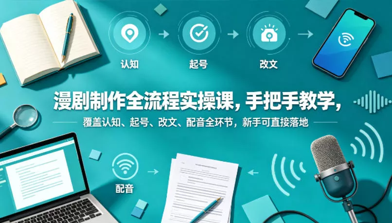 漫剧制作全流程实操课，手把手教学，覆盖认知、起号、改文、配音全环节，新手可直接落地 - 项目资源网