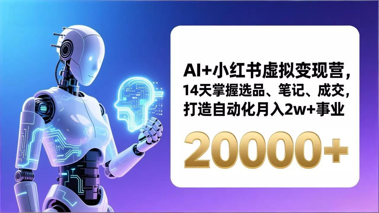 AI+小红书虚拟变现营，14天掌握选品、笔记、成交，打造自动化月入2w+事业(更新 - 项目资源网