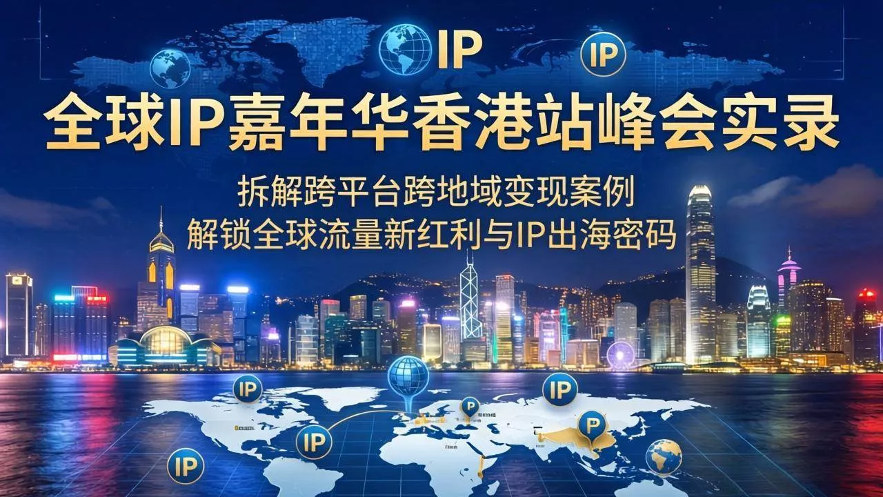 （18202期）全球IP嘉年华香港站峰会实录，拆解跨平台跨地域变现案例，解锁全球流量新红利与IP出海密码 - 项目资源网
