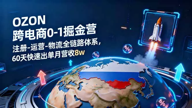 OZON跨境电商0-1掘金营：注册-运营-物流全链路体系，60天快速出单月营收8w - 项目资源网