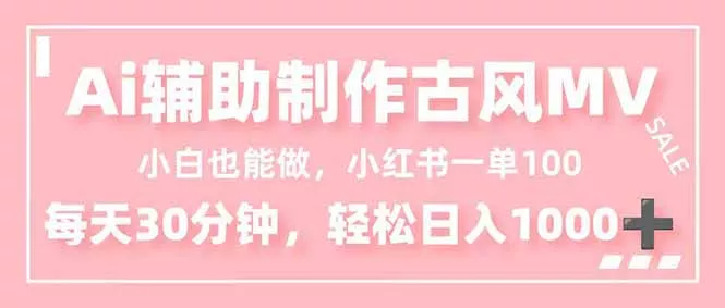 小白也能做！AI辅助制作古风MV，小红薯一单100，每天30分钟轻松日入1000+ - 项目资源网
