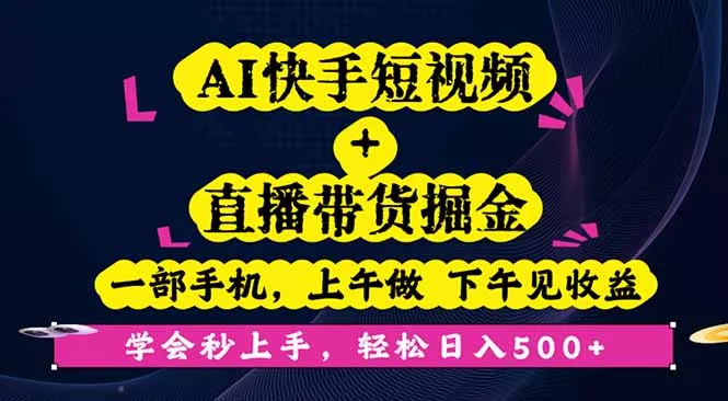 AI快手短视频+直播带货掘金，一部手机，上午做 下午见收益，学会秒上手… - 项目资源网