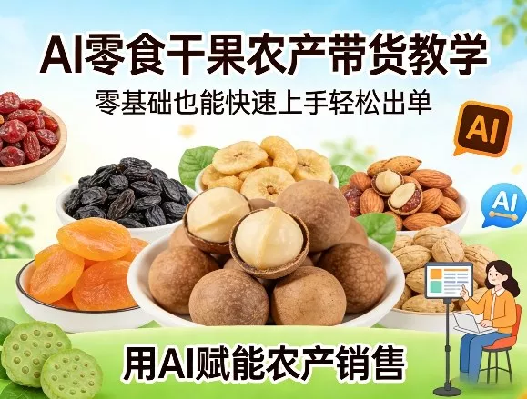 AI零食干果农产带货教学，零基础也能快速上手轻松出单，用AI赋能农产销售 - 项目资源网
