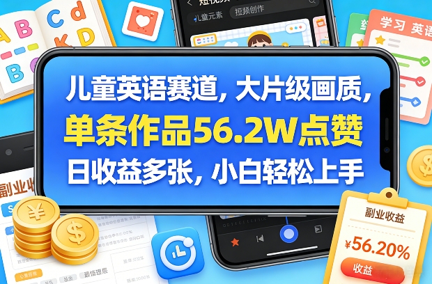 儿童英语赛道，大片级画质，单条作品56.2W点赞，日收益多张，小白轻松上手 - 项目资源网