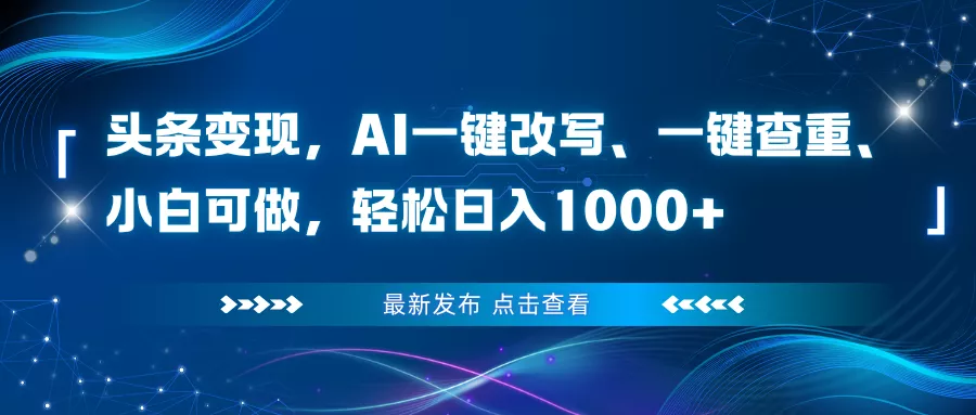 头条变现，AI一键改写、一键查重、小白可做，轻松日入1000+ - 项目资源网