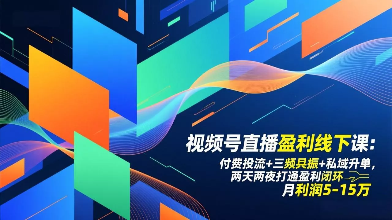 视频号直播盈利线下课：付费投流+三频共振+私域升单，两天两夜打通盈利闭环，月利润5-15万 - 项目资源网