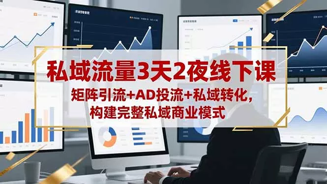 私域流量3天2夜线下课，矩阵引流+AD投流+私域转化，构建完整私域商业模式 - 项目资源网