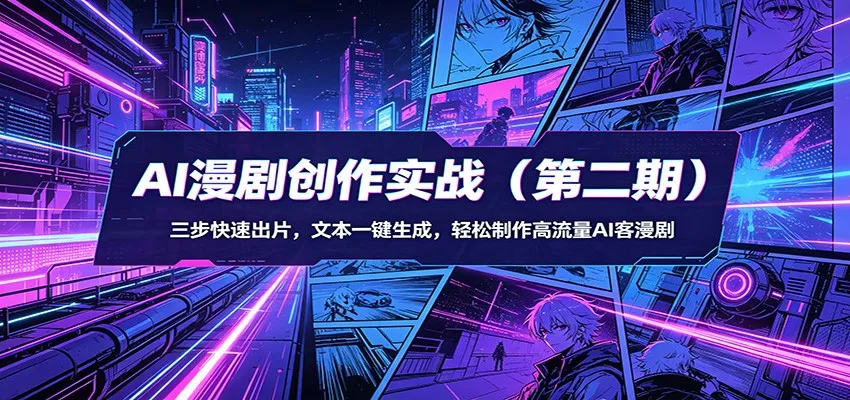 AI漫剧创作实战(第二期)：三步快速出片，文本一键生成，轻松制作高流量AI客漫剧 - 项目资源网