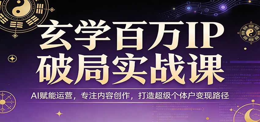 玄学百万IP破局实战课：AI赋能运营，专注内容创作，打造超级个体户变现路径 - 项目资源网