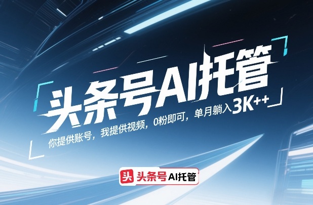 头条号AI托管，你提供账号，我提供视频，0粉即可，单月躺入3k+【揭秘】 - 项目资源网