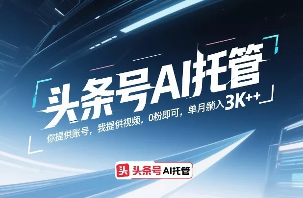 头条号AI托管，你提供账号，我提供视频，0粉即可，单月躺入3k+【揭秘】 - 项目资源网