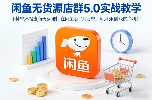 闲鱼无货源店群5.0实战教学，不补单，不投流，每天5小时，在闲鱼卖了几万单，每月5k到7k的净利润 - 项目资源网