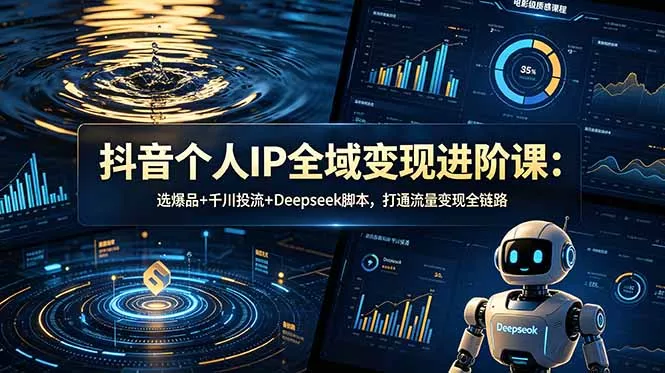 抖音个人IP全域变现进阶课-更新26年6月：选爆品+千川投流+Deepseek脚本，打通流量变现全链路 - 项目资源网