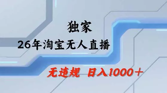 2026最新技术淘宝无人直播带货教学，不封号，不违规，公+私玩法，操作简单，日入1k+【揭秘】 - 项目资源网