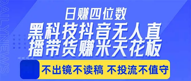日入四位数！！最新黑科技抖音无人直播带货赚钱天花板，不出镜，不读稿，不投流，不值守，手…