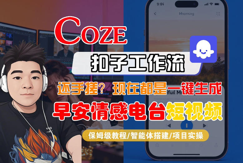 【Coze工作流搭建实操教程】【coze】早安情感电台日签视频还在手动做？用扣子工作流自动生成，省时90% - 项目资源网
