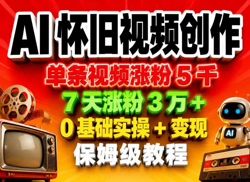 AI怀旧视频创作，单条视频涨粉5千，7天涨粉3W+，0基础实操+变现保姆级教程 - 项目资源网