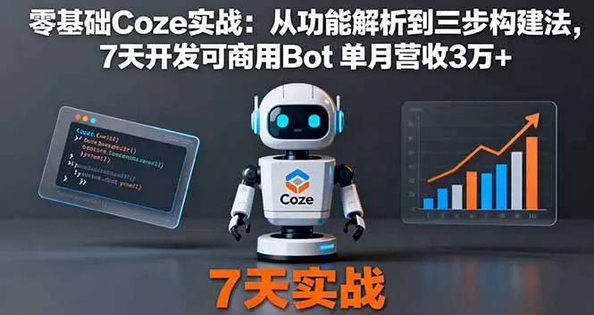 零基础Coze实战：从功能解析到三步构建法，7天开发可商用Bot 单月营收3万+ - 项目资源网