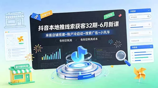 抖音本地推线索获客32期-6月新课：来客店铺搭建+账户冷启动+搜索广告+小风车，告别空耗高成本 - 项目资源网