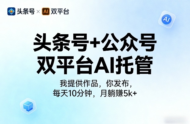 头条号+公众号双平台AI托管，我提供作品，你发布，每天10分钟，月躺賺5k+【揭秘】 - 项目资源网