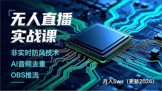 （18399期）无人直播实战课（更新5月10），非实时防风技术、AI音频去重、OBS推流，建立技术壁垒，月入5w+ - 项目资源网