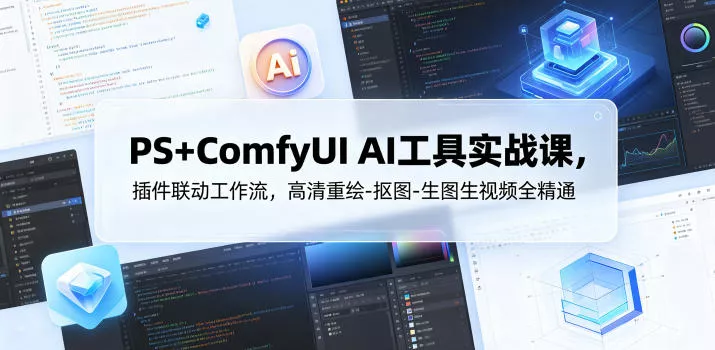 PS+ComfyUI AI工具实战课，插件联动工作流，高清重绘-抠图-生图生视频全精通 - 项目资源网