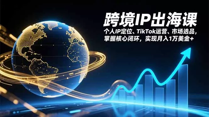 跨境IP出海课，个人IP定位、TikTok运营、市场选品，掌握核心闭环，实现月入1万美金+ - 项目资源网