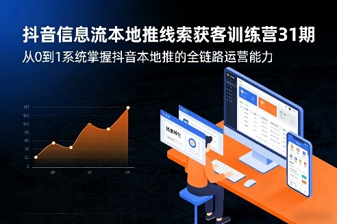 抖音信息流本地推线索获客训练营31期，从0到1系统掌握抖音本地推的全链路运营能力 - 项目资源网