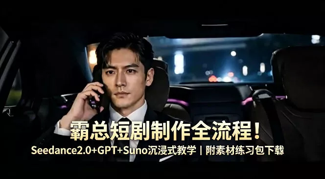 霸总短剧制作全流程！Seedance2.0+GPT+Suno沉浸式教学｜附素材练习包下载 - 项目资源网