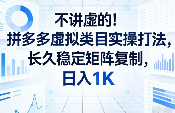 不讲虚的！拼多多虚拟类目实操打法，长久稳定矩阵复制，日入1K【揭秘】 - 项目资源网