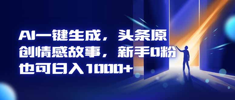 AI一键生成，头条原创情感故事，新手0粉也可日入1000+ - 项目资源网