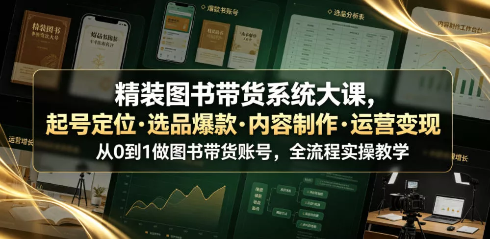 精装图书带货系统大课，起号定位・选品爆款・内容制作・运营变现，从0到1做图书带货账号，全流程实操教学 - 项目资源网