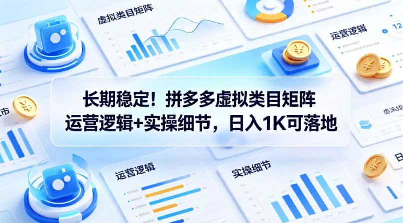长期稳定！拼多多虚拟类目矩阵运营逻辑+实操细节，日入1K可落地【揭秘】 - 项目资源网