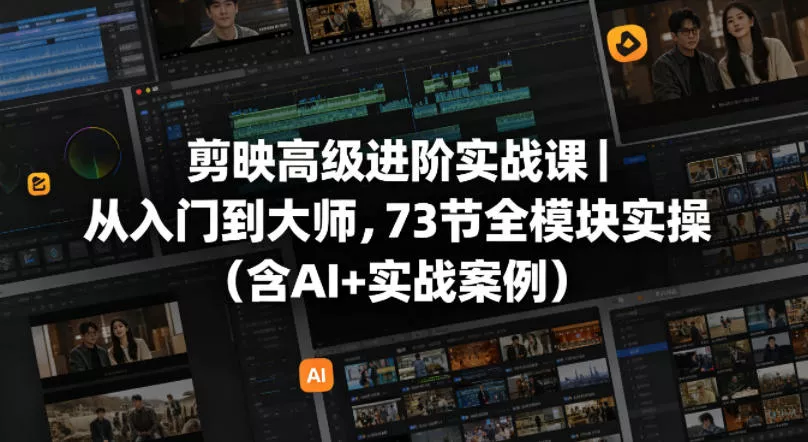 剪映高级进阶实战课｜从入门到大师，73节全模块实操(含AI+实战案例) - 项目资源网