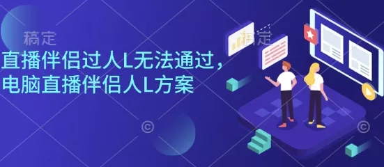 直播伴侣过人L无法通过，电脑直播伴侣人L方案，自测 - 项目资源网