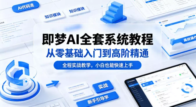 即梦AI全套系统教程，从零基础入门到高阶精通，全程实战教学，小白也能快速上手 - 项目资源网