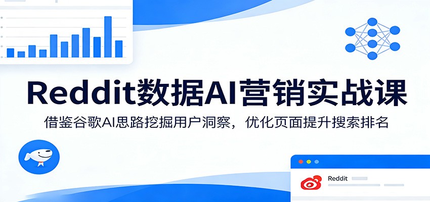 Reddit数据AI营销实战课：借鉴谷歌AI思路挖掘用户洞察，优化页面提升搜索排名 - 项目资源网