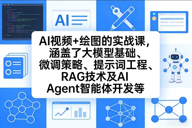 AI视频+绘图的实战课，涵盖了大模型基础、微调策略、提示词工程、RAG技术及AI Agent智能体开发等(更新) - 项目资源网