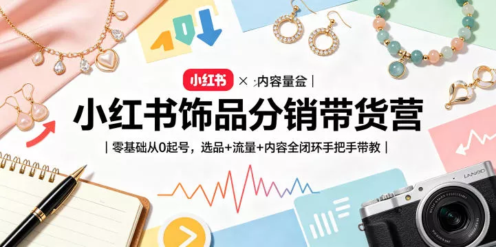 小红书饰品分销带货营｜零基础从0起号，选品+流量+内容全闭环手把手带教 - 项目资源网