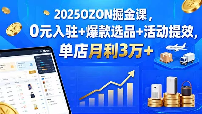 2025OZON掘金课，0元入驻+爆款选品+活动提效，单店月利3万+ - 项目资源网
