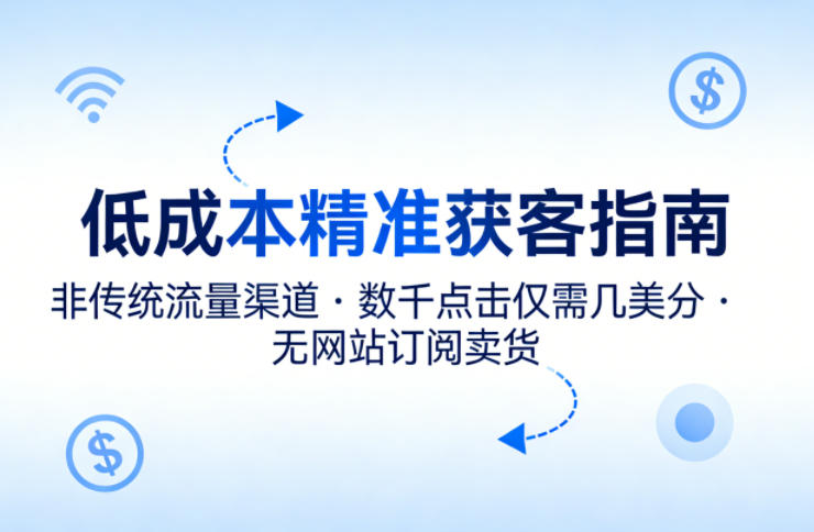 低成本精准获客指南，用非传统流量渠道，实现数千点击仅需几美分，不用网站也能搞订阅卖货 - 项目资源网