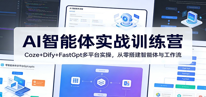 AI智能体实战训练营：Coze+Dify+FastGpt多平台实操，从零搭建智能体与工作流 - 项目资源网