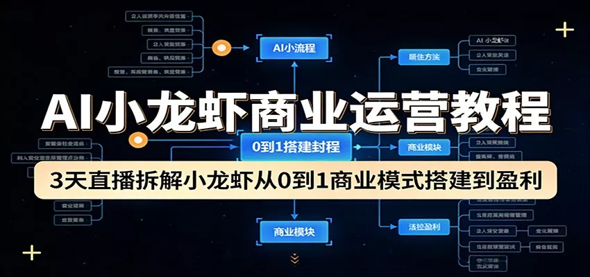 AI小龙虾商业运营教程：3天直播拆解小龙虾从0到1商业模式搭建到盈利 - 项目资源网