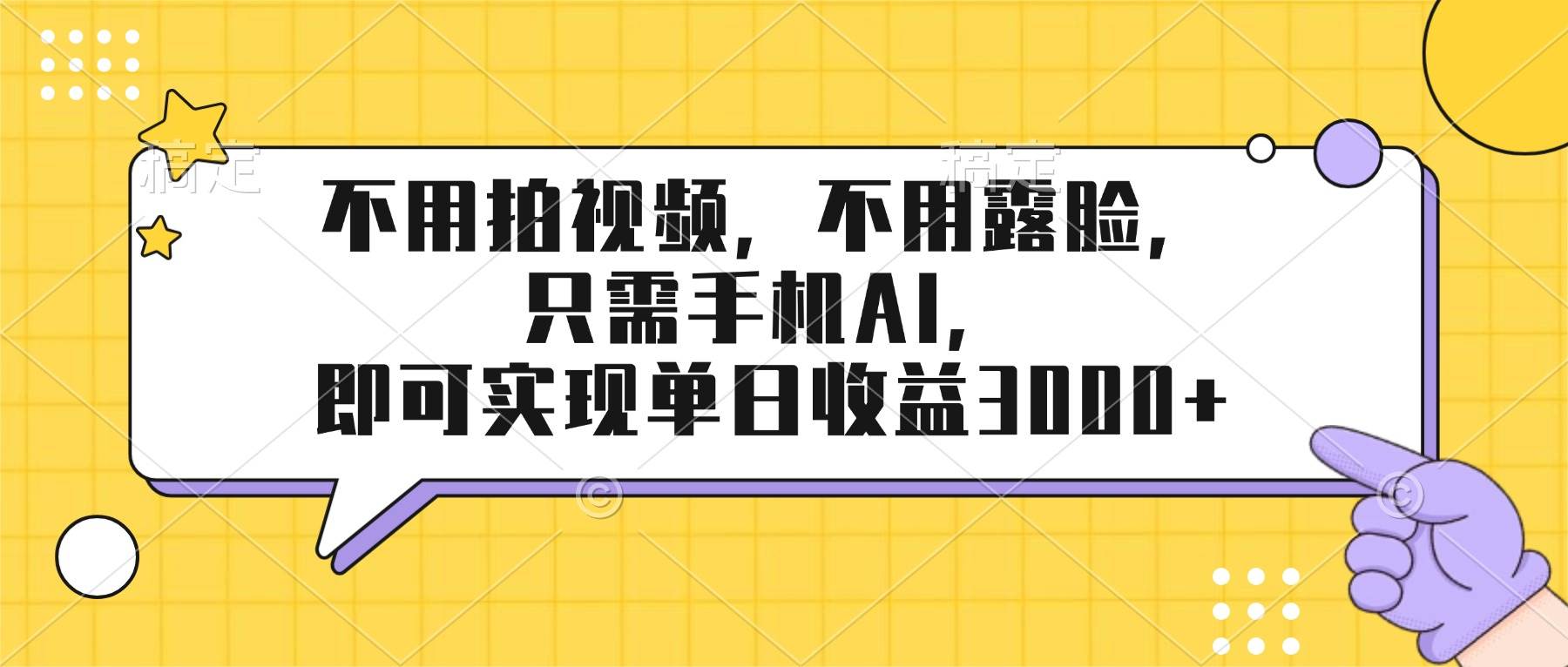 （17310期）不用拍视频，不用露脸，只需手机ai，即可实现单日收益3000+ - 项目资源网