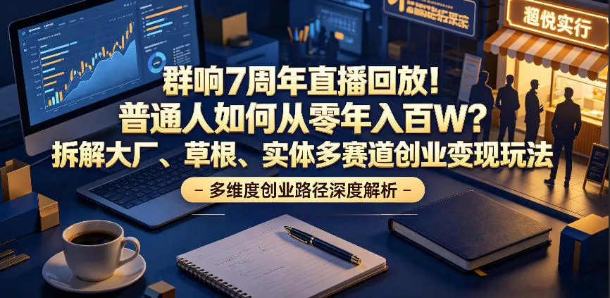 群响7周年直播回放！普通人如何从零年入百W？拆解大厂、草根、实体多赛道创业变现玩法(更新) - 项目资源网