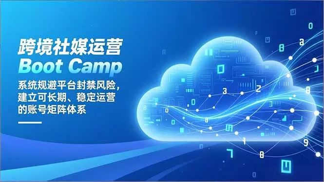跨境社媒运营Boot Camp：系统规避平台封禁风险，建立可长期、稳定运营的账号矩阵体系 - 项目资源网