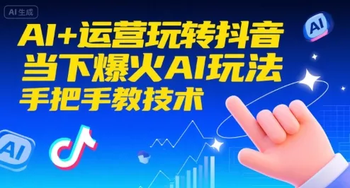 AI+运营玩转抖音，当下爆火AI玩法，手把手教技术(更新26年) - 项目资源网