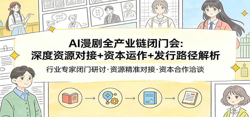 AI漫剧全产业链闭门会：深度资源对接+资本运作+发行路径解析 - 项目资源网